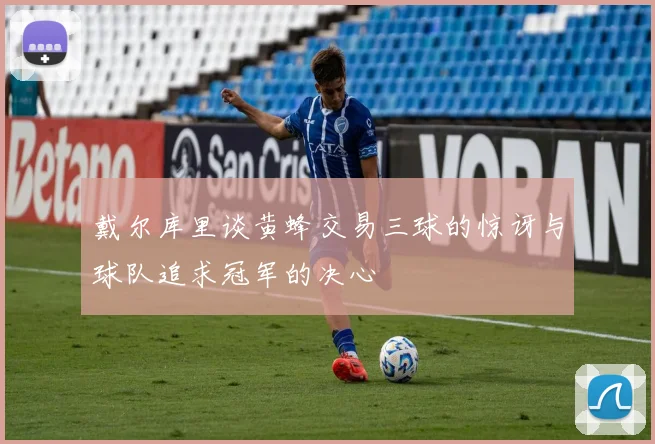 戴尔库里谈黄蜂交易三球的惊讶与球队追求冠军的决心