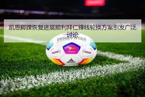 凯恩脚踝恢复进展顺利拜仁锋线轮换方案引发广泛讨论