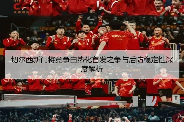 切尔西新门将竞争白热化首发之争与后防稳定性深度解析